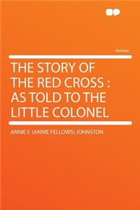 The Story of the Red Cross: As Told to the Little Colonel: As Told to the Little Colonel