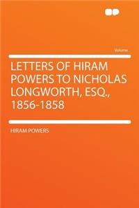 Letters of Hiram Powers to Nicholas Longworth, Esq., 1856-1858
