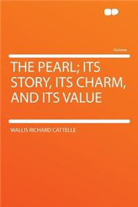 The Pearl; Its Story, Its Charm, and Its Value