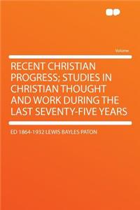 Recent Christian Progress; Studies in Christian Thought and Work During the Last Seventy-Five Years