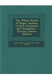 The Whole Works of Roger Ascham: Letters Continued and Toxophilus - Primary Source Edition