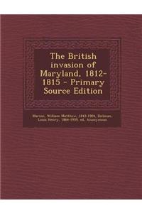 The British Invasion of Maryland, 1812-1815 - Primary Source Edition