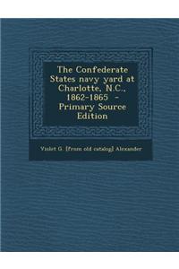 The Confederate States Navy Yard at Charlotte, N.C., 1862-1865