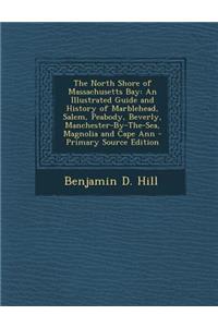 The North Shore of Massachusetts Bay: An Illustrated Guide and History of Marblehead, Salem, Peabody, Beverly, Manchester-By-The-Sea, Magnolia and Cape Ann