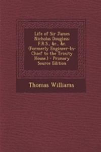 Life of Sir James Nicholas Douglass: F.R.S., &C., &C. (Formerly Engineer-In-Chief to the Trinity House.) - Primary Source Edition