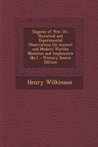 Engines of War: Or, Historical and Experimental Observations on Ancient and Modern Warlike Machines and Implements [&C.].