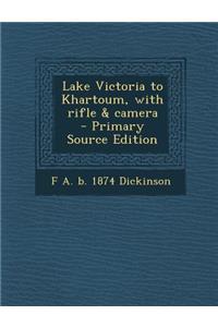 Lake Victoria to Khartoum, with Rifle & Camera - Primary Source Edition