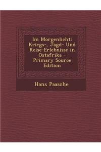 Im Morgenlicht: Kriegs-, Jagd- Und Reise-Erlebnisse in Ostafrika: Kriegs-, Jagd- Und Reise-Erlebnisse in Ostafrika