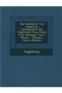 Das Stadtbuch Von Augsburg, Insbesondere Das Stadtrecht Vom Jahre 1276, Herausg. Von C. Meyer - Primary Source Edition