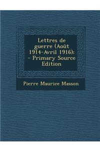 Lettres de Guerre (Aout 1914-Avril 1916); - Primary Source Edition