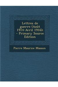Lettres de Guerre (Aout 1914-Avril 1916); - Primary Source Edition