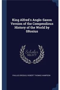 King Alfred's Anglo-Saxon Version of the Compendious History of the World by 0Rosius