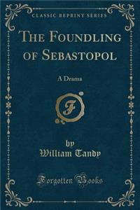 The Foundling of Sebastopol: A Drama (Classic Reprint)
