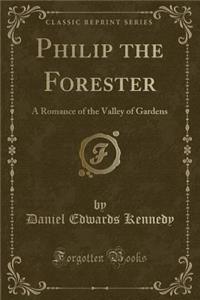 Philip the Forester: A Romance of the Valley of Gardens (Classic Reprint)