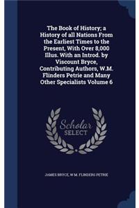 The Book of History; a History of all Nations From the Earliest Times to the Present, With Over 8,000 Illus. With an Introd. by Viscount Bryce, Contributing Authors, W.M. Flinders Petrie and Many Other Specialists Volume 6