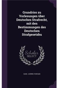 Grundriss zu Vorlesungen über Deutsches Strafrecht, mit den Bestimmungen des Deutschen Strafgesetzbu