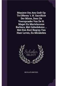 Maniere Om Aen Godt Op Te Offeren 't. H. Sacrificie Der Misse, Door De Voorspraeke Van De H. Maget En Martelaresse Barbara, Met Gebedekens ... Met Een Kort Begryp Van Haer Leven, En Mirakelen
