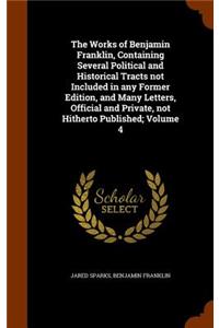 The Works of Benjamin Franklin, Containing Several Political and Historical Tracts not Included in any Former Edition, and Many Letters, Official and Private, not Hitherto Published; Volume 4