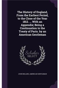 The History of England, From the Earliest Period, to the Close of the Year 1812. ... With an Appendix; Being a Continuation to the Treaty of Paris. by an American Gentleman