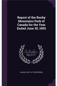 Report of the Rocky Mountains Park of Canada for the Year Ended June 30, 1903