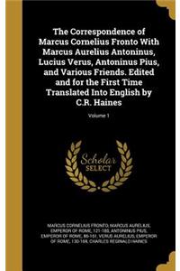 The Correspondence of Marcus Cornelius Fronto with Marcus Aurelius Antoninus, Lucius Verus, Antoninus Pius, and Various Friends. Edited and for the First Time Translated Into English by C.R. Haines; Volume 1