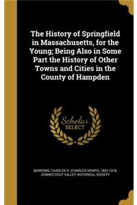 History of Springfield in Massachusetts, for the Young; Being Also in Some Part the History of Other Towns and Cities in the County of Hampden