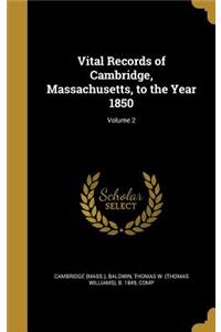 Vital Records of Cambridge, Massachusetts, to the Year 1850; Volume 2