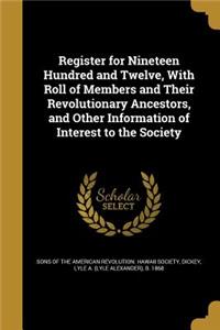 Register for Nineteen Hundred and Twelve, With Roll of Members and Their Revolutionary Ancestors, and Other Information of Interest to the Society