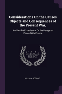 Considerations On the Causes Objects and Consequences of the Present War,
