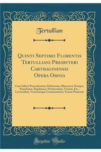 Quinti Septimii Florentis Tertulliani Presbyteri Carthaginensis Opera Omnia: Cum Selecti PrÃ¦cedentium Editionum, RhenaneÃ¦ Nemper, PamelianÃ¦, RigaltianÃ¦, Parisiensium, VenetÃ¦, Etc., Lectionibus, Variorumque Commentariis; Tomus Posterior