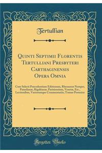 Quinti Septimii Florentis Tertulliani Presbyteri Carthaginensis Opera Omnia: Cum Selecti PrÃ¦cedentium Editionum, RhenaneÃ¦ Nemper, PamelianÃ¦, RigaltianÃ¦, Parisiensium, VenetÃ¦, Etc., Lectionibus, Variorumque Commentariis; Tomus Posterior