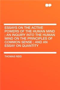 Essays on the Active Powers of the Human Mind; An Inquiry Into the Human Mind on the Principles of Common Sense; And an Essay on Quantity