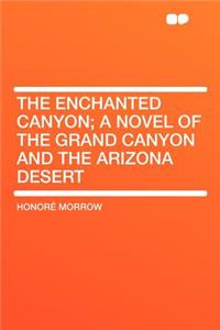 The Enchanted Canyon; A Novel of the Grand Canyon and the Arizona Desert