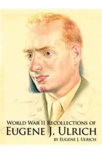 World War II Recollections of Eugene J. Ulrich