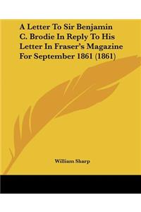 Letter To Sir Benjamin C. Brodie In Reply To His Letter In Fraser's Magazine For September 1861 (1861)