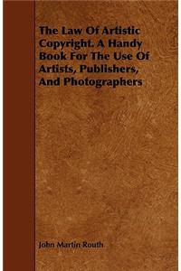 Law of Artistic Copyright. a Handy Book for the Use of Artists, Publishers, and Photographers