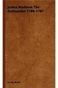 James Madison The Nationalist 1780-1787