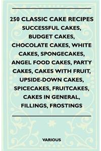 250 Classic Cake Recipes - Successful Cakes, Budget Cakes, Chocolate Cakes, White Cakes, Spongecakes, Angel Food Cakes, Party Cakes, Cakes with Fruit,