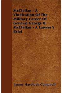 McClellan - A Vindication Of The Military Career Of General George B. McClellan - A Lawyer's Brief