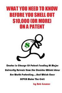 What You Need to Know Before You Shell Out $10,000 (or More) On a Patent: Doctor in Charge of Patent Funding at a Major University Reveals How She Decides Which Ideas are Worth Protecting...And Which Ones NEVER Make the Cu