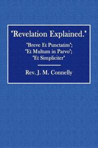 Revelation Explained.: Breve Et Punctatim; Et Multum in Parvo; Et Simpliciter