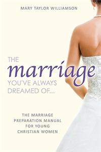 Marriage You've Always Dreamed Of... - The Marriage Preparation Manual for Young Christian Women