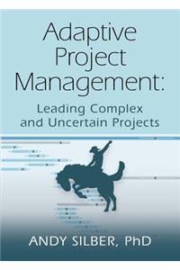 Adaptive Project Management: Leading Complex and Uncertain Projects