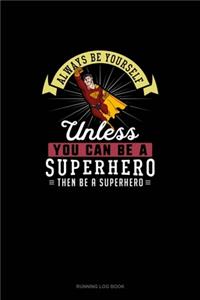 Always Be Yourself Unless You Can Be A Superhero Then Be A Superhero