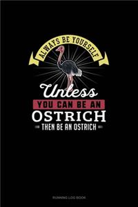 Always Be Yourself Unless You Can Be An Ostrich Then Be An Ostrich