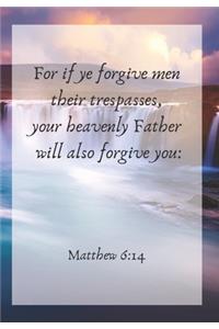 For if ye forgive men their trespasses, your heavenly Father will also forgive you
