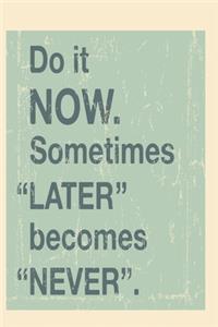 Do it Now. Sometimes 