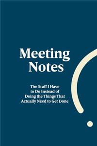 Meeting Notes - The Stuff I Have to Do Instead of Doing the Things That Actually Need to Get Done