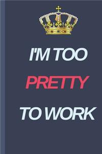 I'M TOO PRETTY TO WORK Notbook Funny Women Notebook Gift (120) Line Pages Journal (6 x 9 inches) Funny Notebook Gift Idea Black Color Cover Background With White and Pink Text