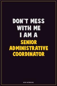 Don't Mess With Me, I Am A Senior Administrative Coordinator